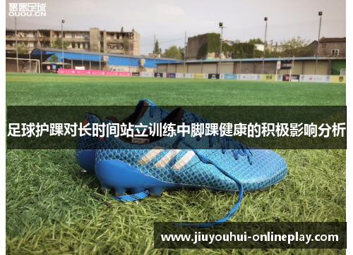 足球护踝对长时间站立训练中脚踝健康的积极影响分析